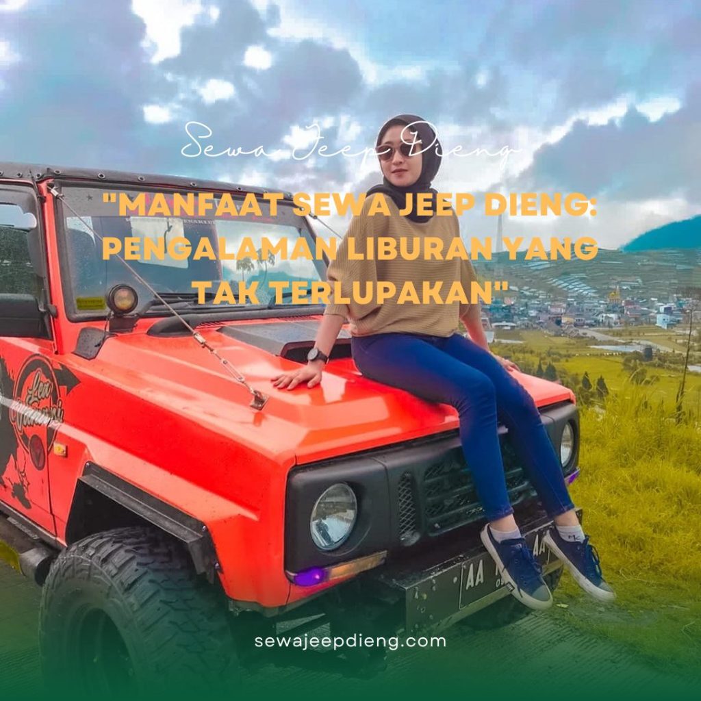 Manfaat Sewa Jeep Dieng: Pengalaman Liburan yang Tak Terlupakan